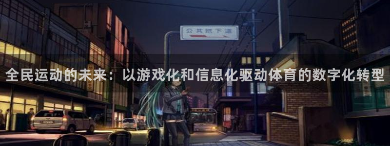 东升国际pg赏金女王：全民运动的未来：以游戏化和信息化驱动体育的数字化转型