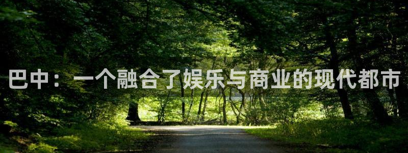 东升国际注册在线注册：巴中：一个融合了娱乐与商业的现代都市
