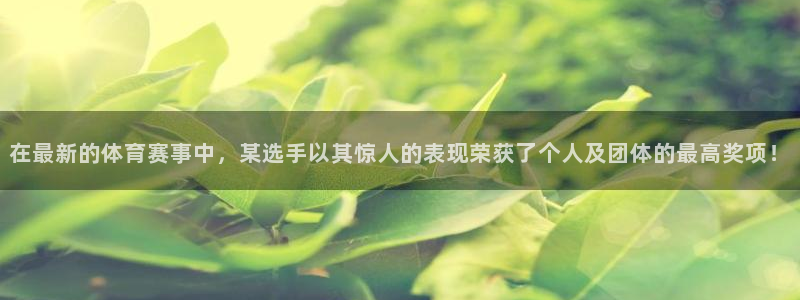 东升国际注册登录：在最新的体育赛事中，某选手以其惊人的表现荣获了个人及团体的最高奖项！