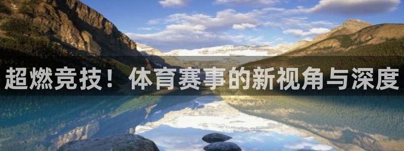 东升app官方入口：超燃竞技！体育赛事的新视角与深度