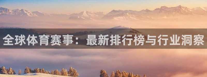 东升国际app下载：全球体育赛事：最新排行榜与行业洞察