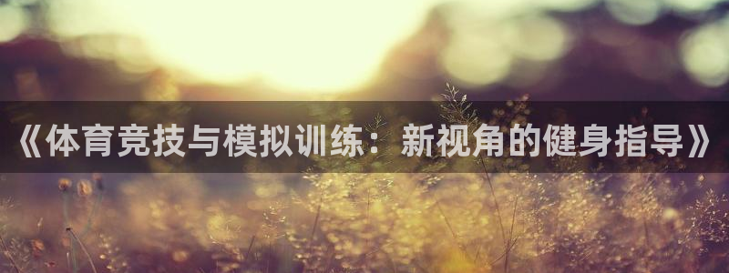 东升国际入口网页版：《体育竞技与模拟训练：新视角的健身指导》