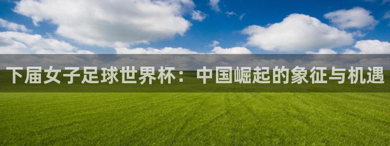 http://东升国际：下届女子足球世界杯：中国崛起的象征与机遇