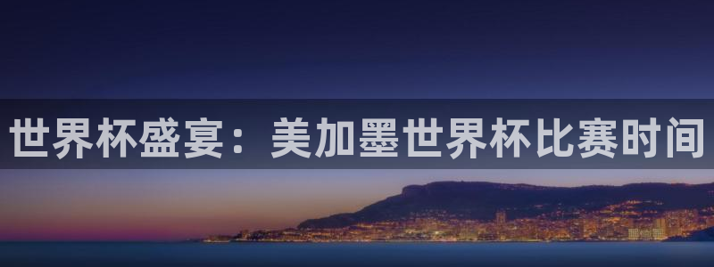 东升国际下载网址是多少：世界杯盛宴：美加墨世界杯比赛时间